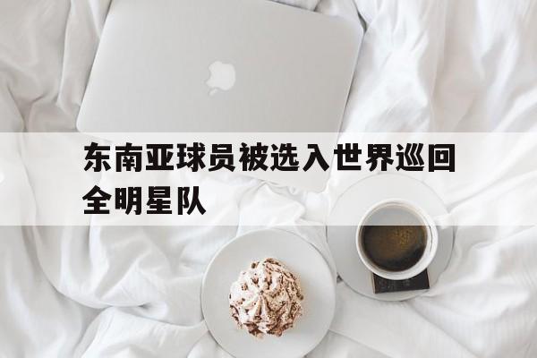东南亚球员被选入世界巡回全明星队